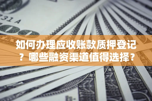 北京如何办理应收账款质押登记？哪些融资渠道值得选择？