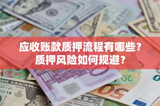北京应收账款质押流程有哪些？质押风险如何规避？