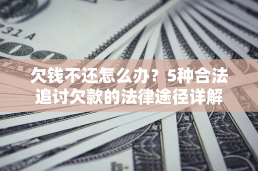 北京欠钱不还怎么办？5种合法追讨欠款的法律途径详解