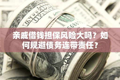 北京亲戚借钱担保风险大吗？如何规避债务连带责任？
