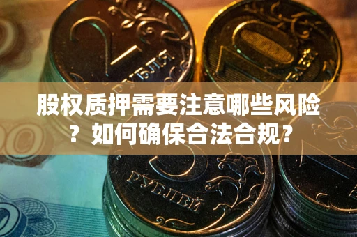 北京股权质押需要注意哪些风险？如何确保合法合规？