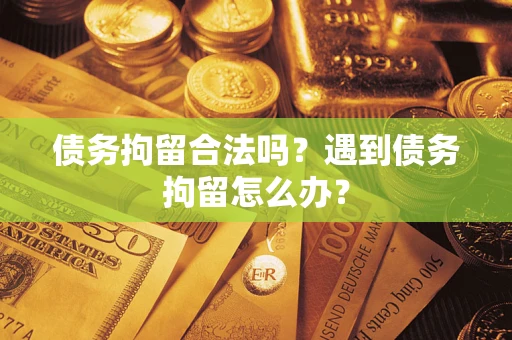 北京债务拘留合法吗？遇到债务拘留怎么办？
