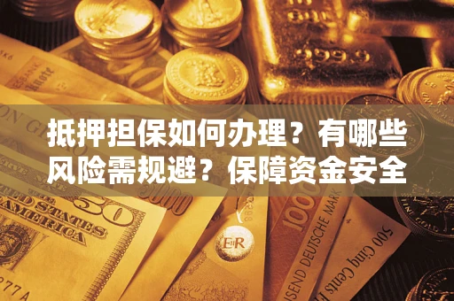 北京抵押担保如何办理？有哪些风险需规避？保障资金安全