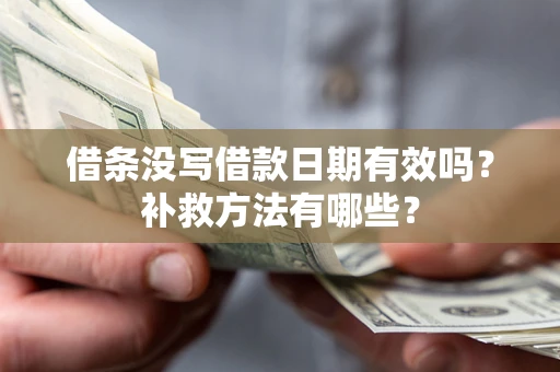 北京借条没写借款日期有效吗?补救方法有哪些? 北京借条没写借款日期有效吗?补救方法有哪些?