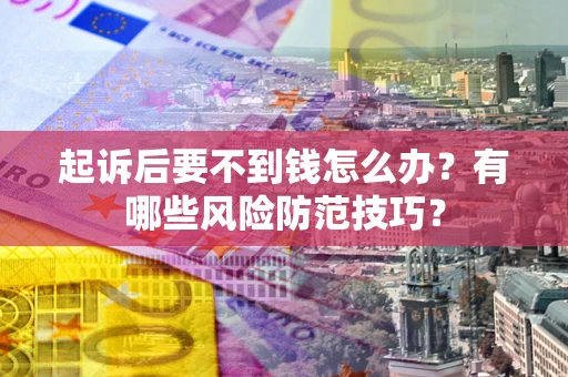 北京起诉后要不到钱怎么办?有哪些风险防范技巧? 北京起诉后要不到钱怎么办?有哪些风险防范技巧?