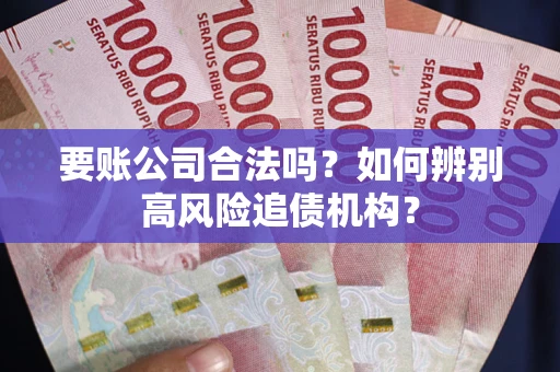 北京要账公司合法吗？如何辨别高风险追债机构？