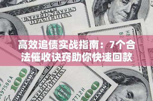 北京高效追债实战指南：7个合法催收诀窍助你快速回款
