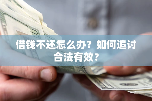 北京借钱不还怎么办？如何追讨合法有效？