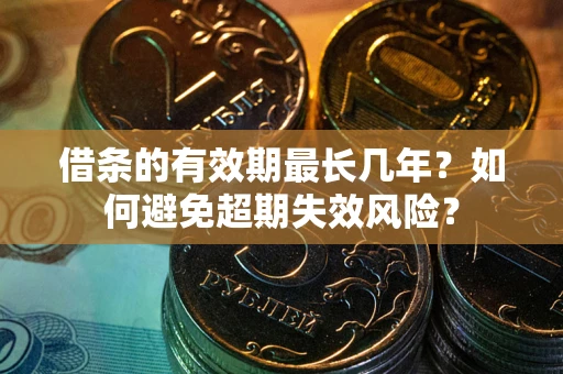 北京借条的有效期最长几年？如何避免超期失效风险？