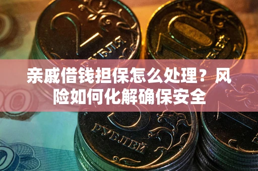 北京亲戚借钱担保怎么处理？风险如何化解确保安全