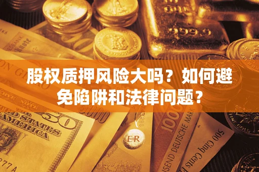 北京股权质押风险大吗？如何避免陷阱和法律问题？