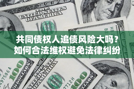 北京共同债权人追债风险大吗?如何合法维权避免法律纠纷? 北京共同债权人追债风险大吗?如何合法维权避免法律纠纷?