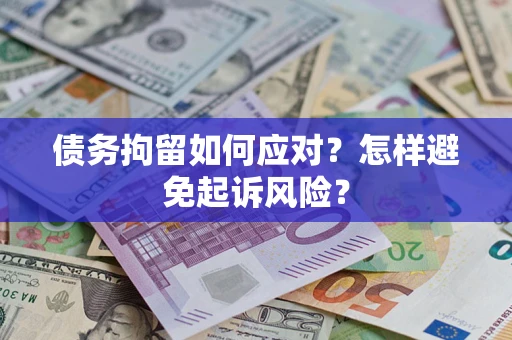 北京债务拘留如何应对？怎样避免起诉风险？