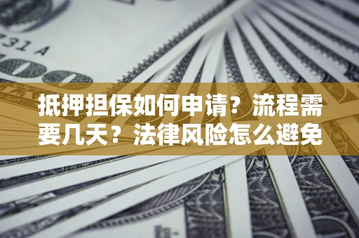 北京抵押担保如何申请？流程需要几天？法律风险怎么避免？避坑指南