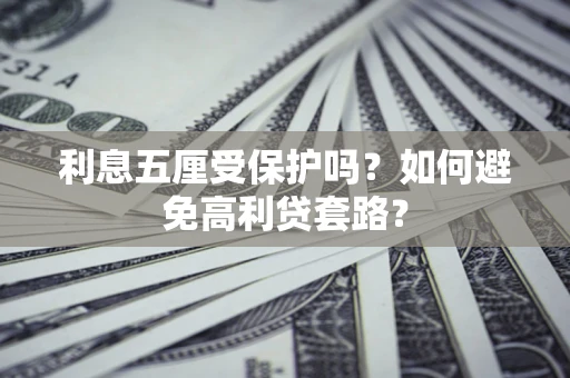 北京利息五厘受保护吗？如何避免高利贷套路？