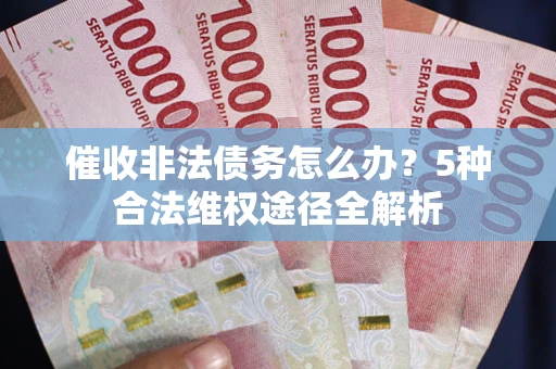 北京催收非法债务怎么办？5种合法维权途径全解析