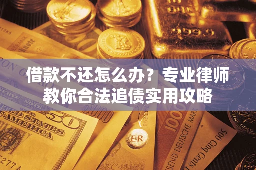 北京借款不还怎么办？专业律师教你合法追债实用攻略