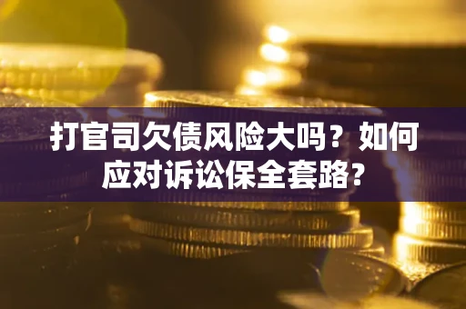 北京打官司欠债风险大吗？如何应对诉讼保全套路？