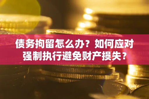 北京债务拘留怎么办？如何应对强制执行避免财产损失？