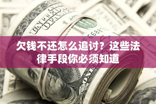 北京欠钱不还怎么追讨？这些法律手段你必须知道