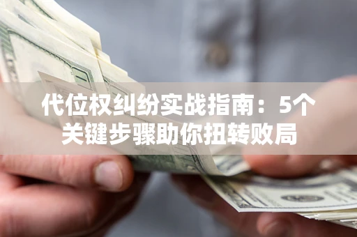 北京代位权纠纷实战指南：5个关键步骤助你扭转败局