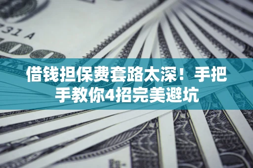 北京借钱担保费套路太深！手把手教你4招完美避坑