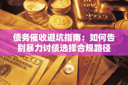 北京债务催收避坑指南：如何告别暴力讨债选择合规路径