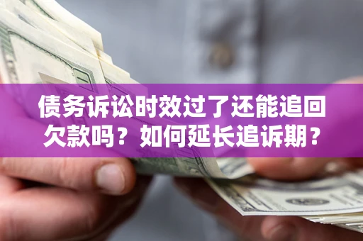 北京债务诉讼时效过了还能追回欠款吗？如何延长追诉期？