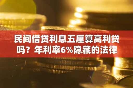 北京民间借贷利息五厘算高利贷吗？年利率6%隐藏的法律风险全解析