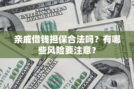 北京亲戚借钱担保合法吗？有哪些风险要注意？