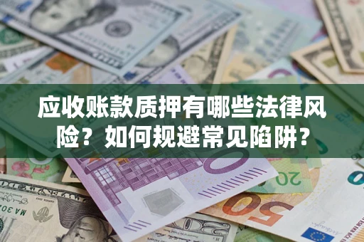 北京应收账款质押有哪些法律风险？如何规避常见陷阱？