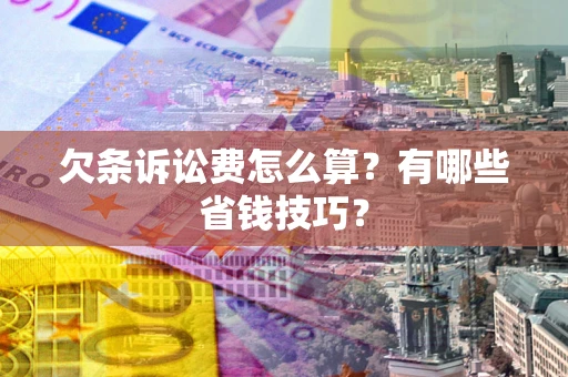 北京欠条诉讼费怎么算？有哪些省钱技巧？