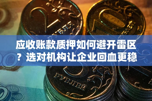北京应收账款质押如何避开雷区？选对机构让企业回血更稳
