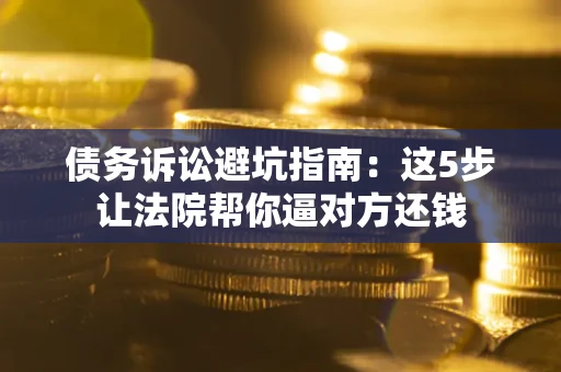 北京债务诉讼避坑指南：这5步让法院帮你逼对方还钱