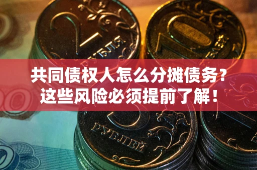 北京共同债权人怎么分摊债务？这些风险必须提前了解！