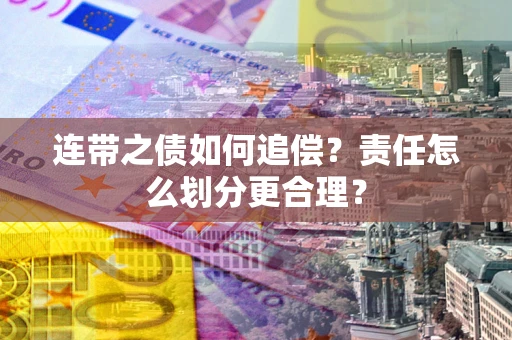 北京连带之债如何追偿？责任怎么划分更合理？