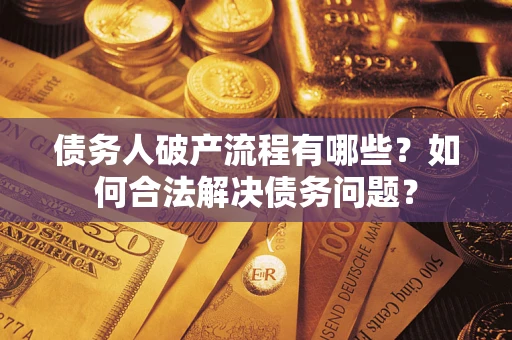 北京债务人破产流程有哪些？如何合法解决债务问题？