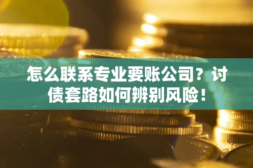 北京怎么联系专业要账公司？讨债套路如何辨别风险！