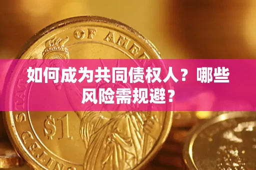 北京如何成为共同债权人？哪些风险需规避？