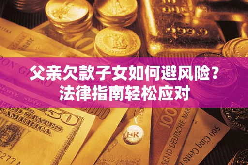 北京父亲欠款子女如何避风险？法律指南轻松应对