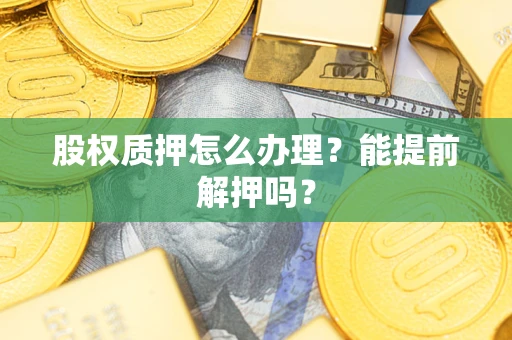 北京股权质押怎么办理？能提前解押吗？