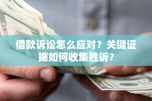北京借款诉讼怎么应对？关键证据如何收集胜诉？