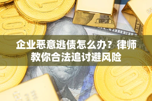 北京企业恶意逃债怎么办？律师教你合法追讨避风险