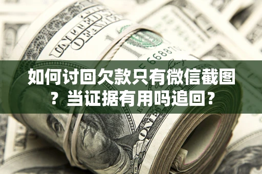北京如何讨回欠款只有微信截图？当证据有用吗追回？