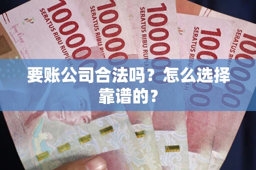 北京要账公司合法吗？怎么选择靠谱的？