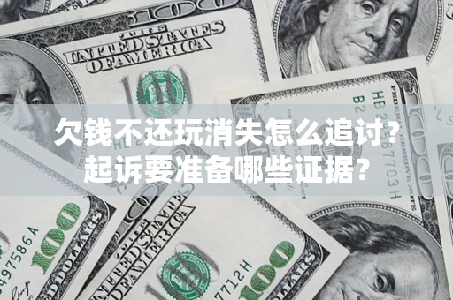 北京欠钱不还玩消失怎么追讨？起诉要准备哪些证据？