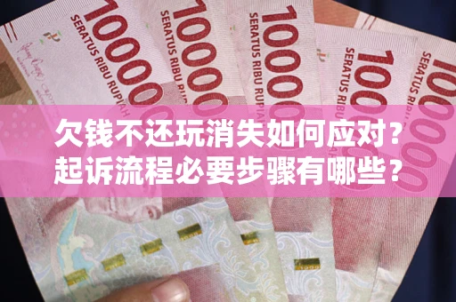 北京欠钱不还玩消失如何应对？起诉流程必要步骤有哪些？