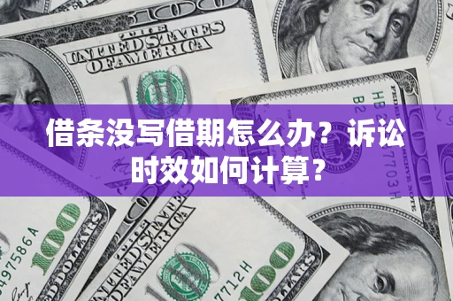 北京借条没写借期怎么办？诉讼时效如何计算？