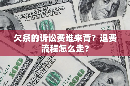 北京欠条的诉讼费谁来背？退费流程怎么走？