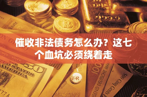 北京催收非法债务怎么办？这七个血坑必须绕着走